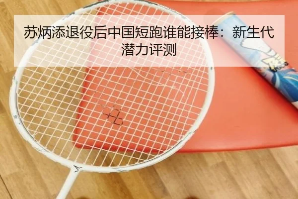苏炳添退役后中国短跑谁能接棒：新生代潜力评测
